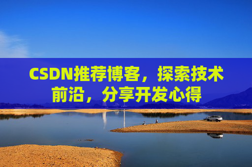 CSDN推荐博客，探索技术前沿，分享开发心得